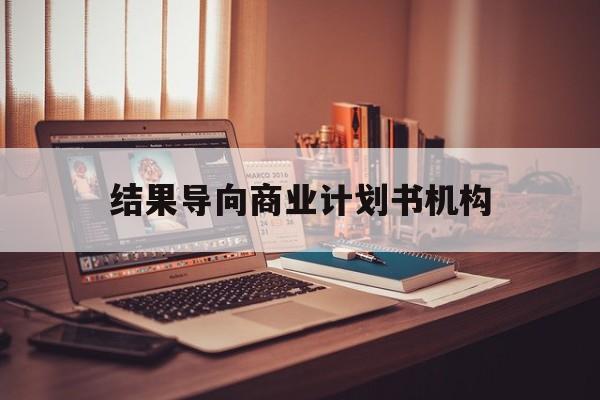 新北市结果导向商业计划书机构(从商业计划书到上市后管理)