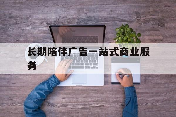 新北市长期陪伴广告一站式商业服务的简单介绍