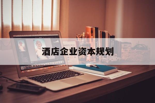 新北市酒店企业资本规划(酒店投资方案计划书)
